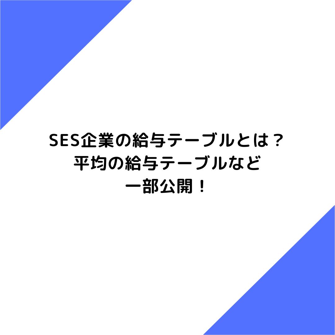 SES企業の給与テーブルとは？平均の給与テーブルなど一部公開！